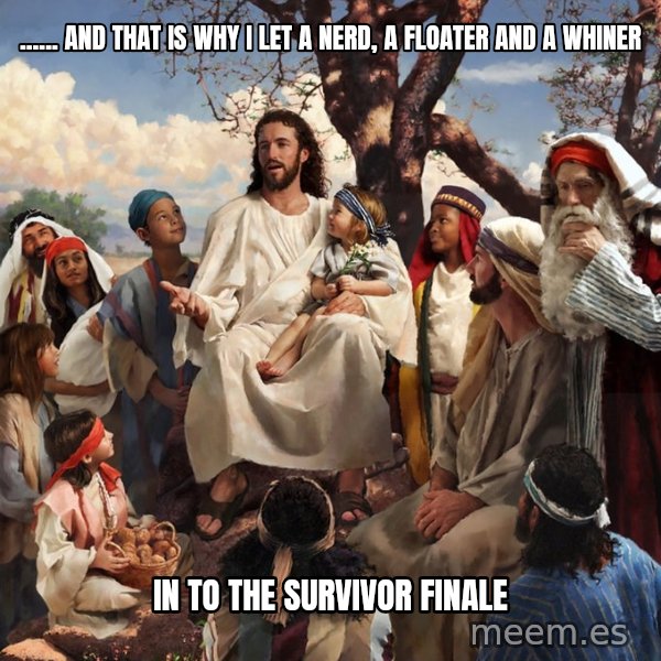 storytime jesus meme: ...... and that is why i  let a nerd, a floater and a whiner / in to the survivor finale