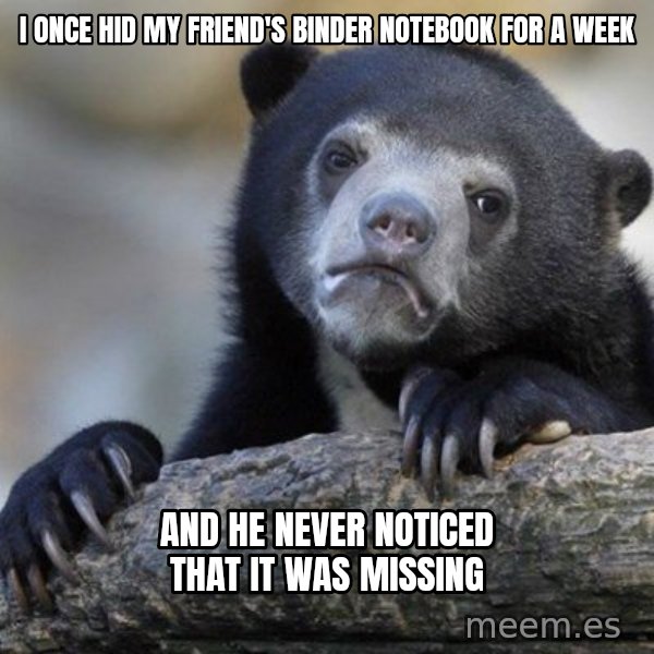 Confession Bear meme: I once hid my friend's binder notebook for a week / and he never noticed that it was missing