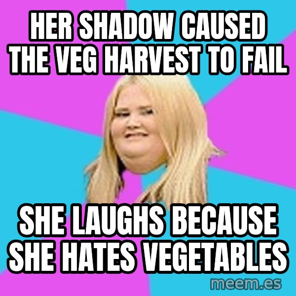 Fat Girl meme: her shadow caused the veg harvest to fail / she laughs because she hates vegetables