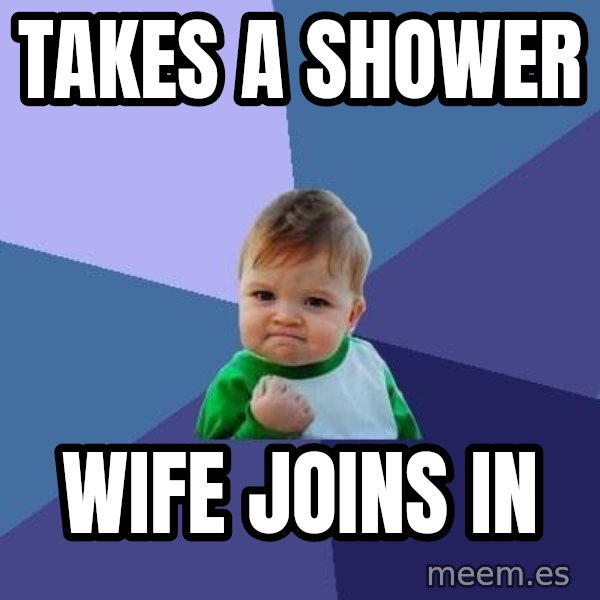 Success Kid meme: TaKES A SHOWER / WIFE JOINS IN