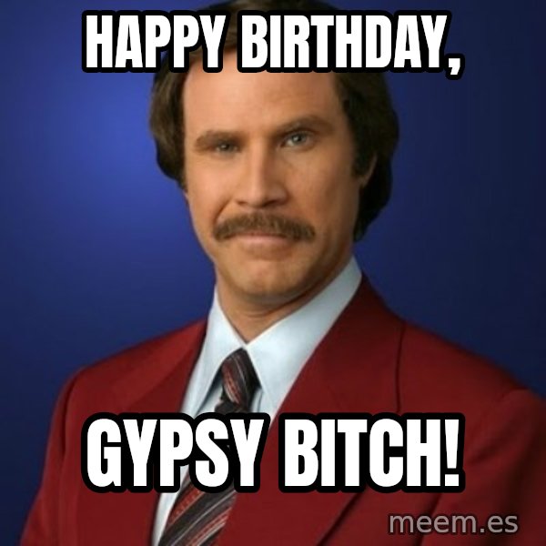 Anchorman Birthday meme: Happy birthday, / gypsy bitch!