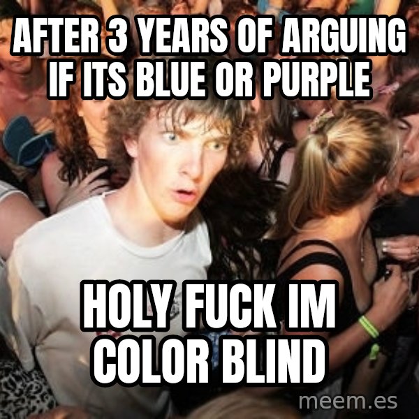 Sudden Realization Ralph meme: After 3 years of arguing if its blue or purple / holy fuck im color blind