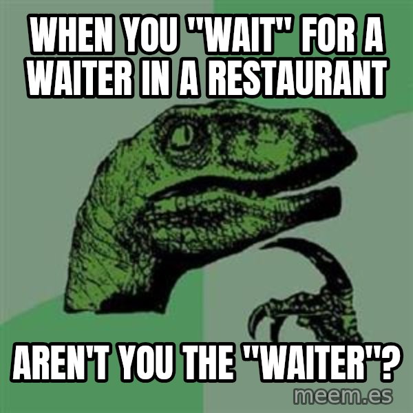 Philosoraptor meme: when you "wait" for a waiter in a restaurant / aren't you the "waiter"?