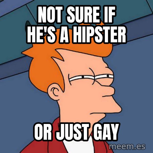Futurama Fry meme: NOT SURE IF HE'S A HIPSTER / OR JUST GAY