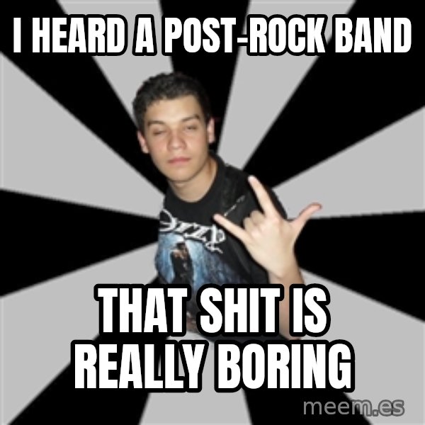 Metal Boy From Hell meme: I heard a Post-Rock band / That shit is really boring