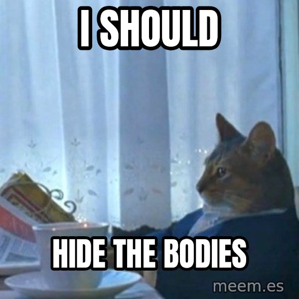 newspaper cat realization meme: I should / hide the bodies