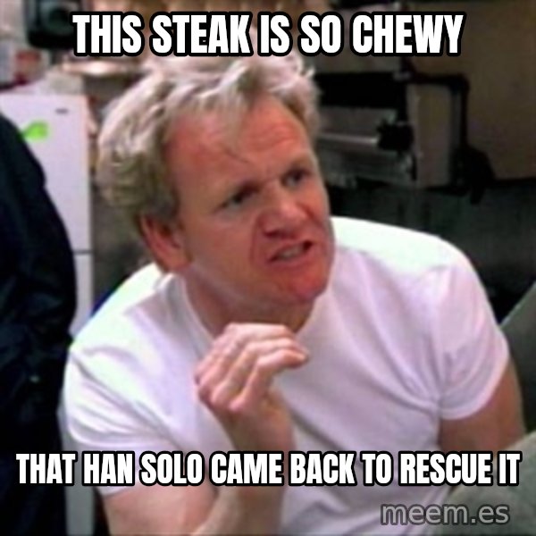 Gordon Ramsay meme: This Steak is so chewy / that Han Solo came back to rescue it