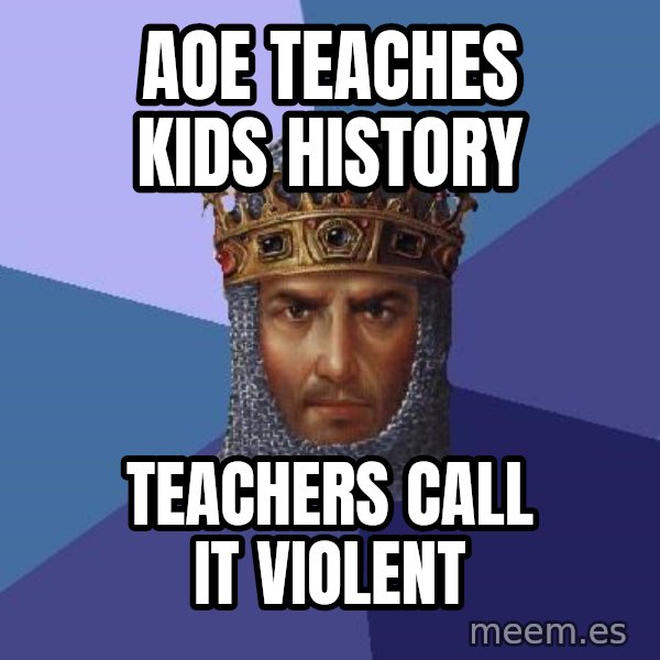 Age Of Empires meme: aoe teaches kids history / teachers call it violent