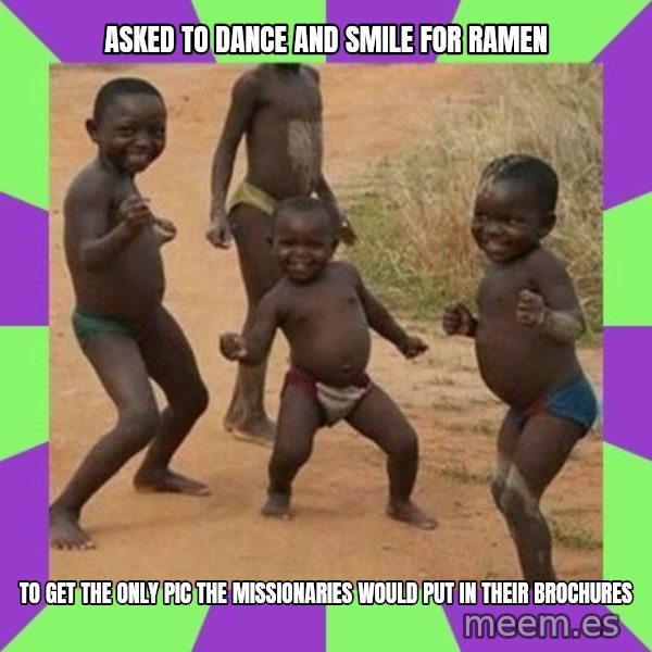 african kids dancing meme: asked to dance and smile for ramen / to get the only pic the missionaries would put in their brochures