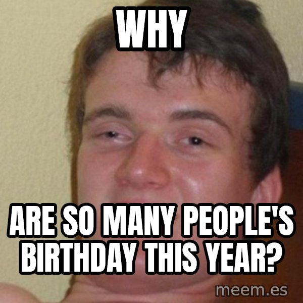 Really Stoned Guy meme: Why / ARE SO Many people's birthday this year?