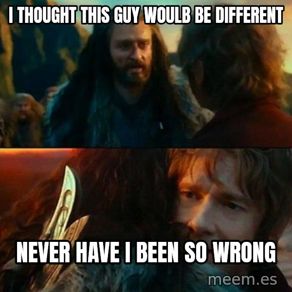Never Have I Been So Wrong meme: I thought this guy woulb be different / Never have i been So wrong