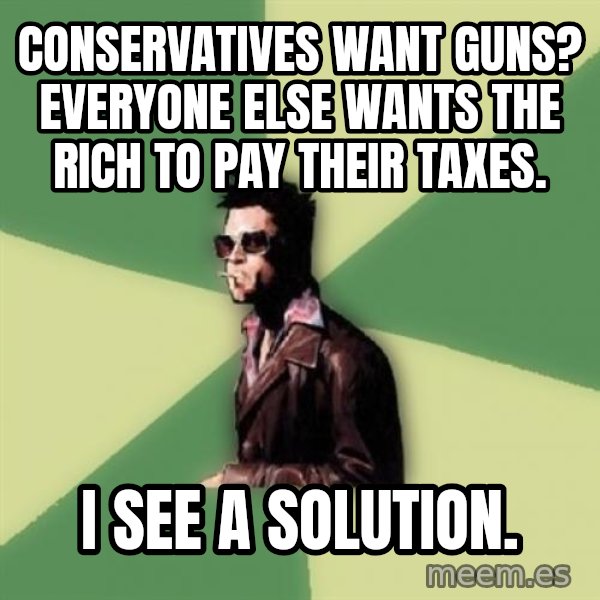 Tyler Durden meme: Conservatives want guns?  Everyone else wants the rich to pay their taxes. / I see a solution.