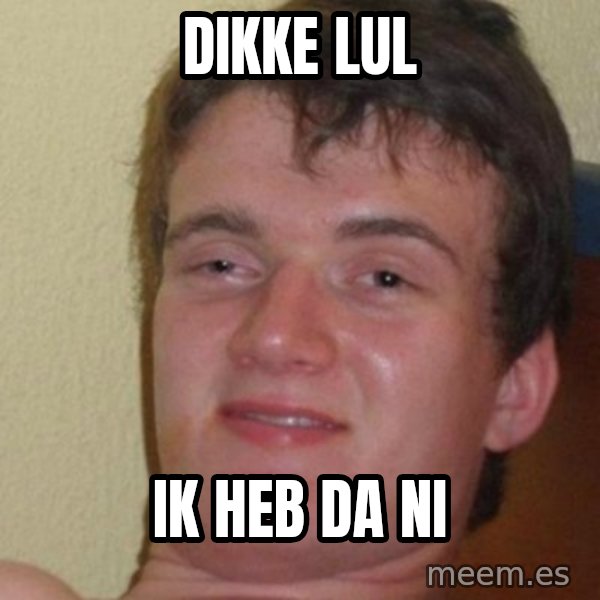really high guy meme: dikke lul / ik heb da ni