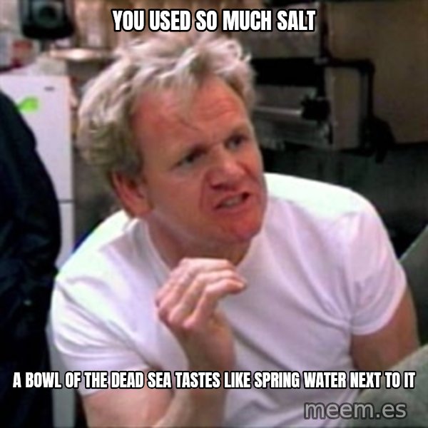 Gordon Ramsay meme: You used so much salt / A bowl of the dead sea tastes like spring water next to it