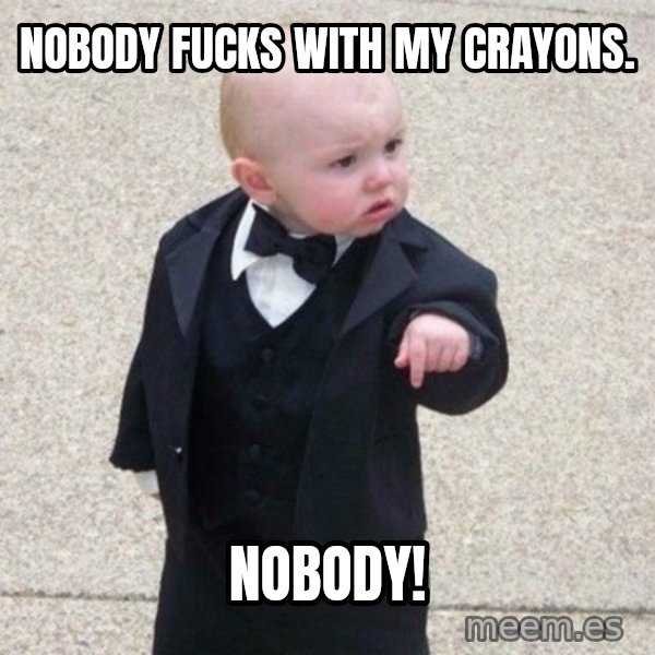 Mafia Baby meme: Nobody fucks with my crayons. / NOBODY!