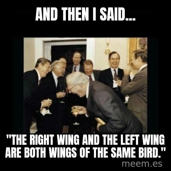 Rich Men Laughing meme: AND THEN I SAID... / "the right wing and the left wing are both wings of the same bird."