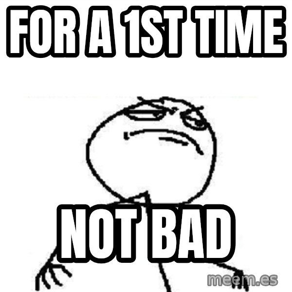 Fuck Yeah meme: for a 1st time / not bad