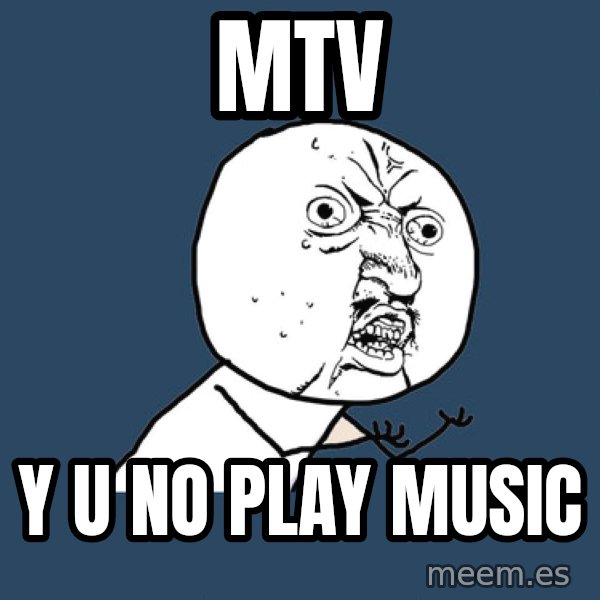 Y U No meme: mtv / y u no play music