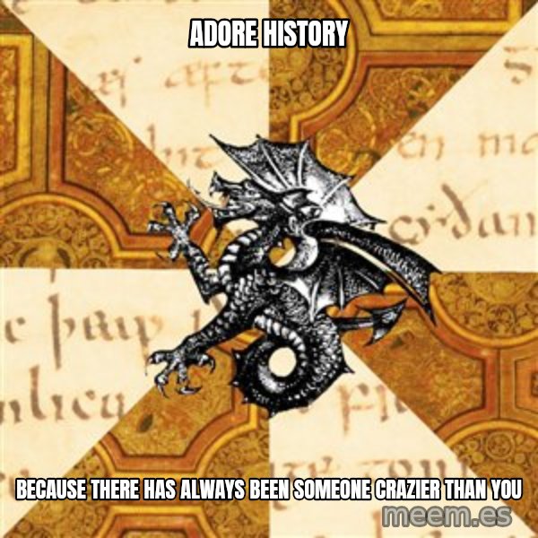 History Major Heraldic Beast meme: Adore history / Because there has always been someone crazier than you