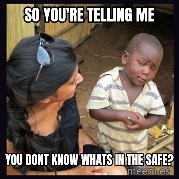 Skeptical third-world kid meme: so you're telling me / you dont know whats in the safe?