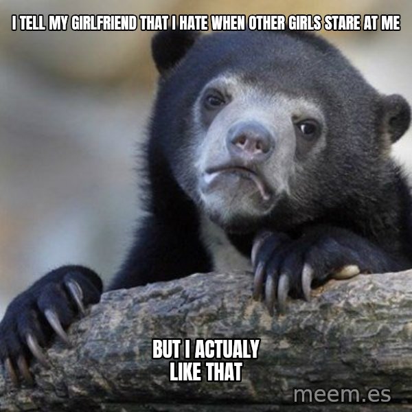 Confession Bear meme: I Tell my girlfriend that i hate when other girls stare at me / but i actualy like that
