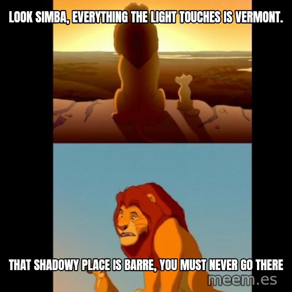Lion King Shadowy Place meme: Look SImba, everything the light touches is Vermont. / That shadowy place is Barre, you must never go there