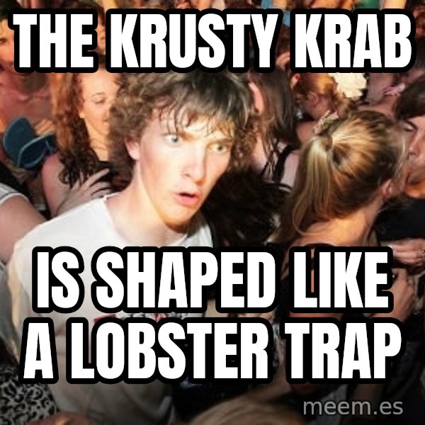 Sudden Realization Ralph meme: the krusty krab / is shaped like a lobster trap