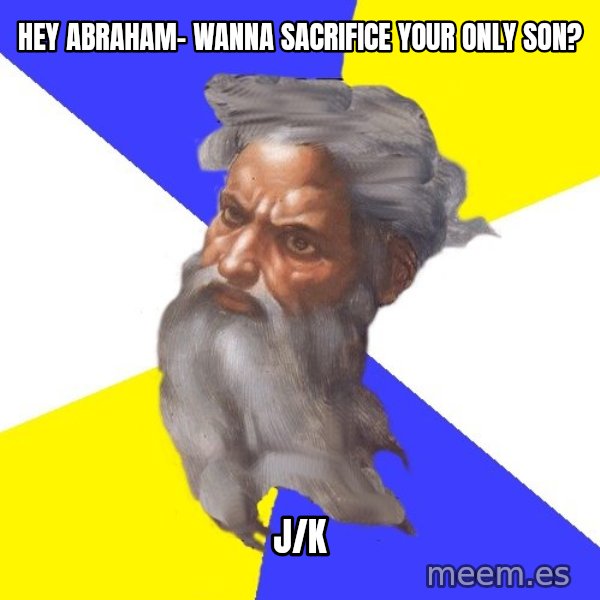 Advice God meme: hey abraham- wanna sacrifice your only son? / j/k