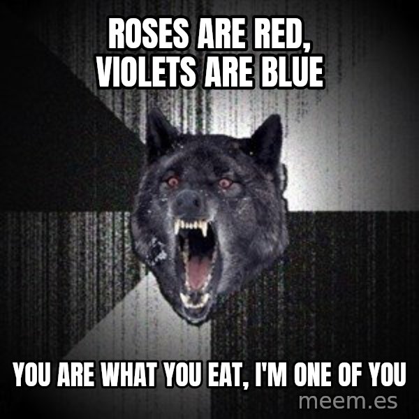 Insanity Wolf meme: ROses are red, Violets are blue / You are what you eat, I'm one of you