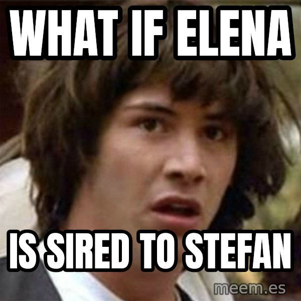 what if meme meme: WhaT if eleNa / Is sired to stefan