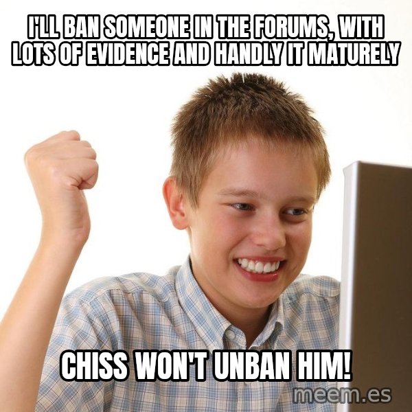 First Day on the internet kid meme: I'LL BAN SOMEONE IN THE FORUMS, WITH LOTS OF EVIDENCE AND HANDLY IT MATURELY / CHISS WON'T UNBAN HIM!