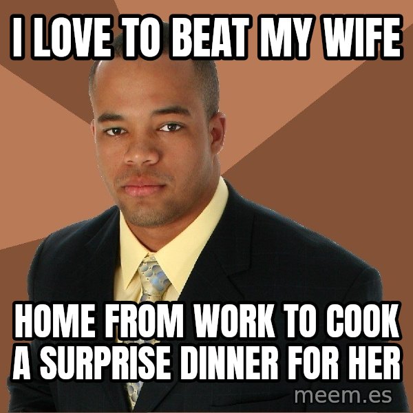 Successful Black Man meme: i love to beat my wife / home from work to cook a surprise dinner for her