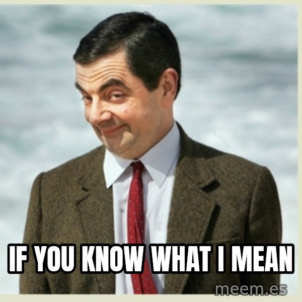 MR bean meme: IF YOU KNOW WHAT I MEAN