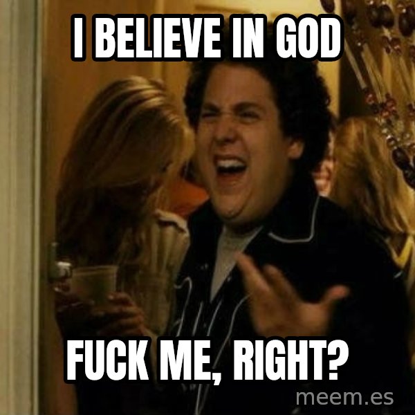 Fuck me right meme: I BELIEVE in god / fuck me, right?