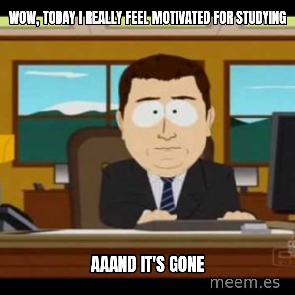 south park aand it's gone meme: WOW, TODAY I REALLY FEEL MOTIVATED FOR STUDYING / AAAND IT'S GONE