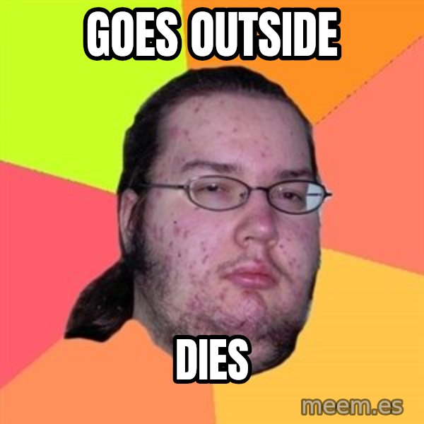 Butthurt Dweller meme: Goes outside / dies