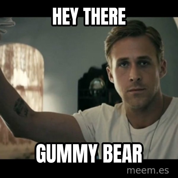 ryan gosling hey girl meme: Hey there / gummy bear