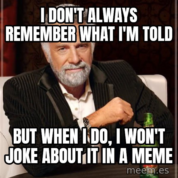 The Most Interesting Man In The World meme: I don't always remember what i'm told / but when i do, i won't joke about it in a meme