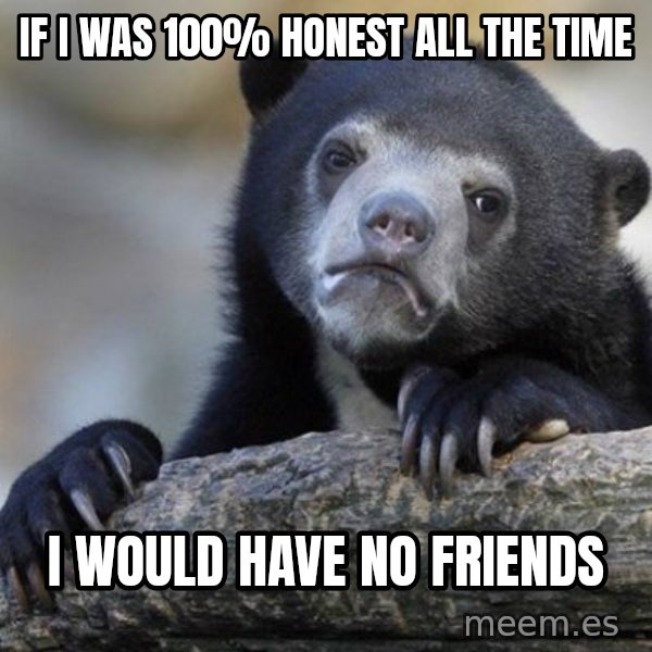 Confession Bear meme: If I was 100% honest all the time / I would have no friends