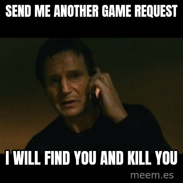 liam neeson taken meme: send me another game request / i will find you and kill you