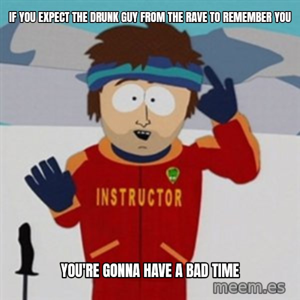 SouthPark Bad Time meme meme: If you expect the drunk guy from the rave to remember you / You're Gonna have a bad time