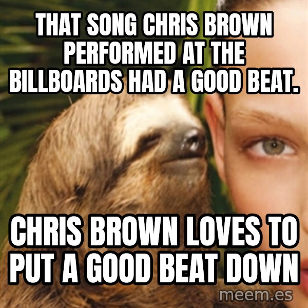 The Rape Sloth meme: THAT SONG CHRIS BROWN PERFORMED AT THE BILLBOARDS HAD A GOOD BEAT. / CHRIS BROWN LOVES TO PUT A GOOD BEAT DOWN