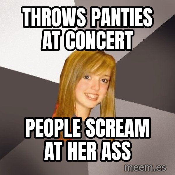 Musically Oblivious 8th Grader meme: Throws panties at concert / People scream at her ass