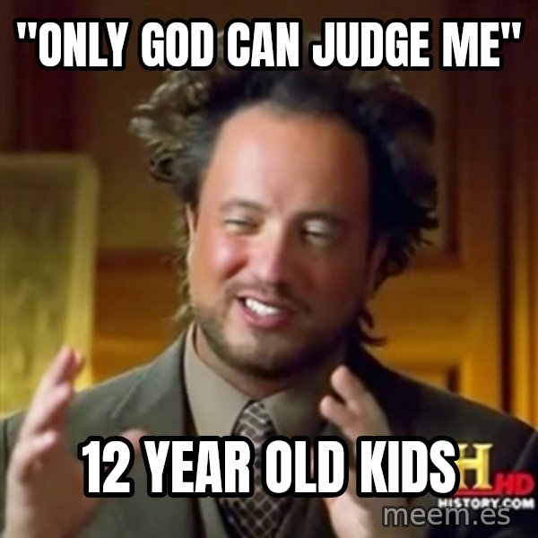 ancient alien guy meme: "only god can judge me" / 12 year old kids