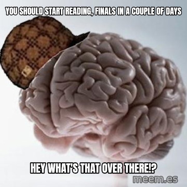 Scumbag Brain meme: you should start reading, finals in a couple of days / hey what's that over there!?