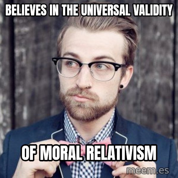 Scumbag Analytic Philosopher meme: Believes in the universal validity / of Moral Relativism