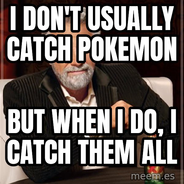 The Most Interesting Man In The World meme: I don't usually catch pokemon / but when i do, i catch them all