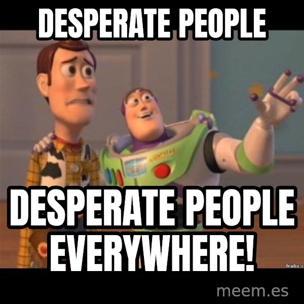 Buzz lightyear meme fixd meme: desperate people / Desperate people Everywhere!