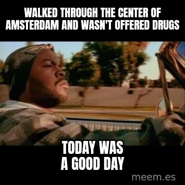 Ice Cube- Today was a Good day meme: Walked through the center of Amsterdam and wasn't offered drugs / today was a good day