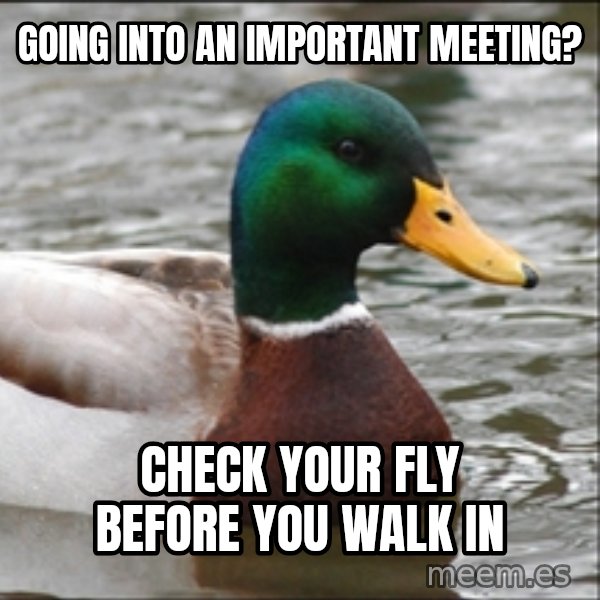 Actual Advice Mallard 1 meme: Going into an important meeting? / Check your fly before you walk in